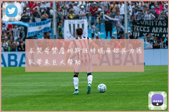 东契奇赞詹姆斯独特视角称其为团队带来巨大帮助