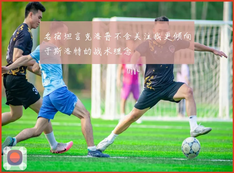 名宿坦言克洛普不会关注我更倾向于斯洛特的战术理念