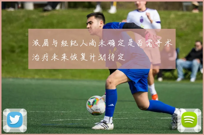 浓眉与经纪人尚未确定是否需手术治疗未来恢复计划待定