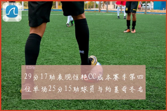 29分17助表现惊艳CC成本赛季第四位单场25分15助球员与约基奇齐名