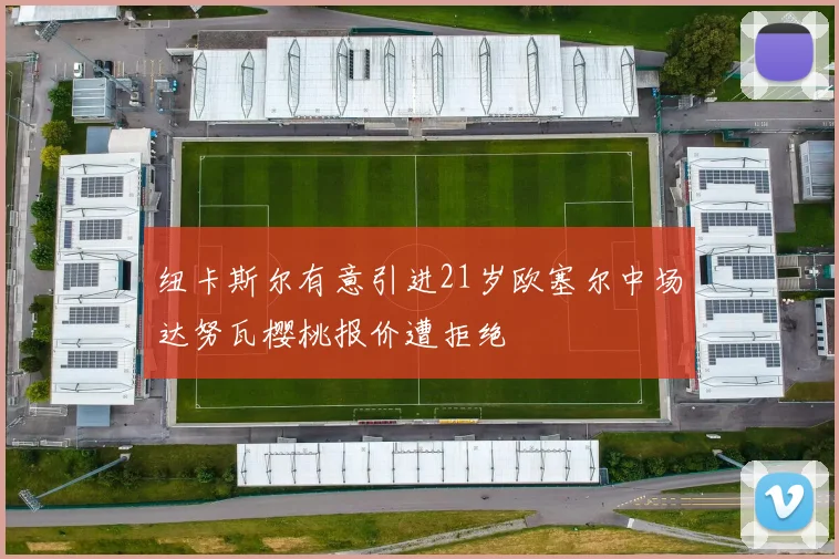 纽卡斯尔有意引进21岁欧塞尔中场达努瓦樱桃报价遭拒绝