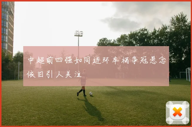 中超前四强如同连环车祸争冠悬念依旧引人关注