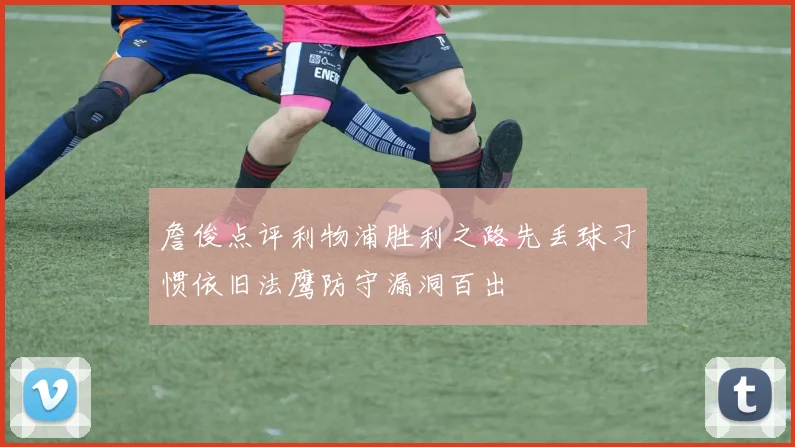 詹俊点评利物浦胜利之路先丢球习惯依旧法鹰防守漏洞百出