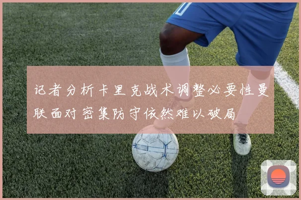 记者分析卡里克战术调整必要性曼联面对密集防守依然难以破局