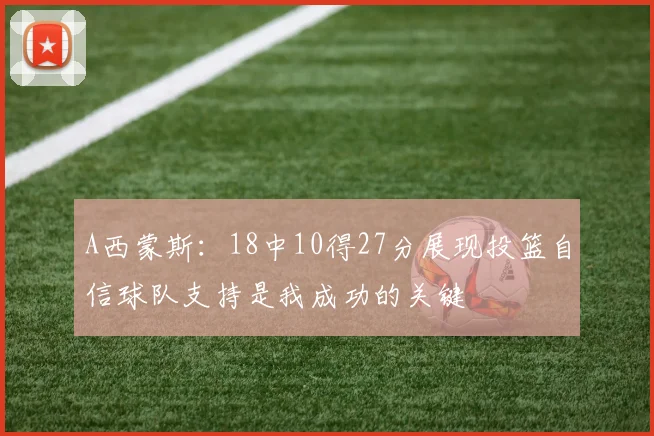 A西蒙斯：18中10得27分展现投篮自信球队支持是我成功的关键