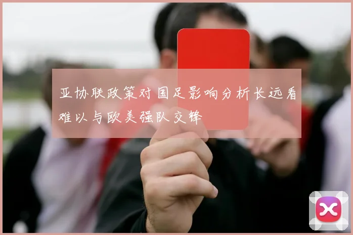 亚协联政策对国足影响分析长远看难以与欧美强队交锋
