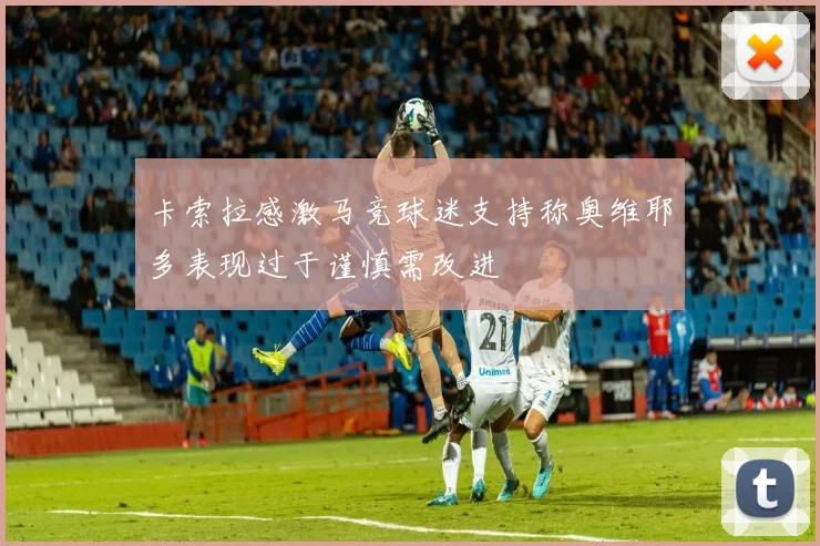 卡索拉感激马竞球迷支持称奥维耶多表现过于谨慎需改进