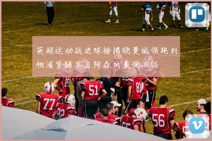 英超运动战进球榜揭晓曼城领跑利物浦紧随其后阿森纳表现不俗