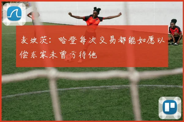 麦坎茨：哈登每次交易都能如愿以偿东家未曾亏待他